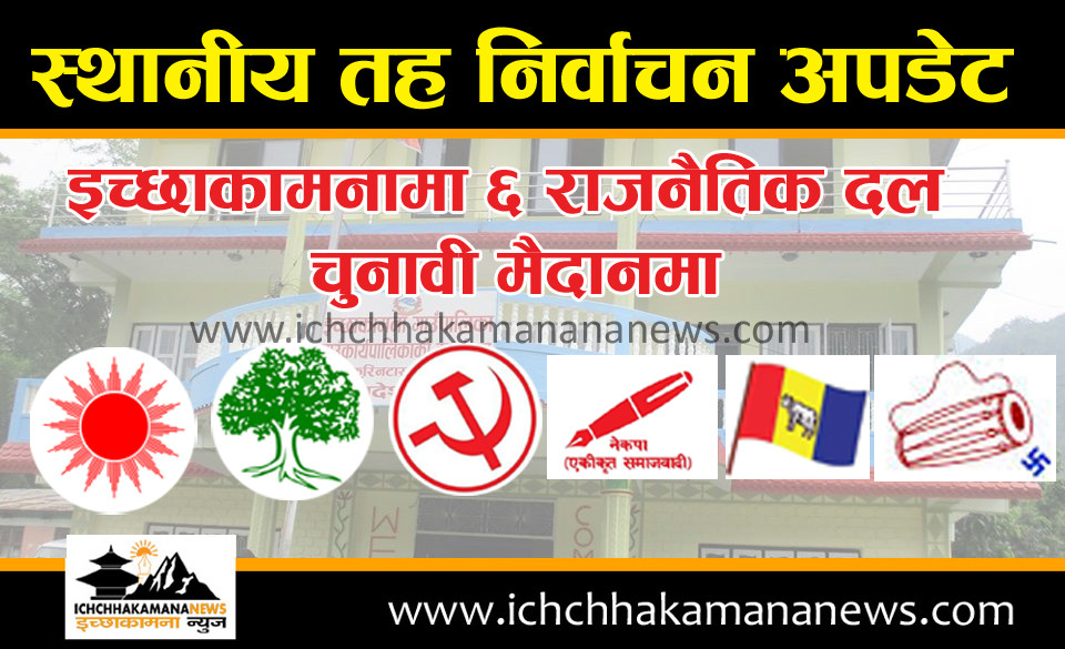 इच्छाकामनामा ६ दल चुनावी मैदानमा तर सबै पदमा उम्मेद्वारी दर्ता गर्ने दल एमाले मात्रै