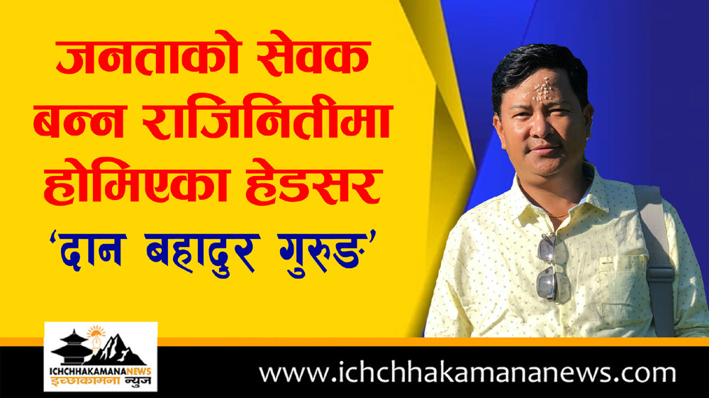 जनताको सेवक बन्न राजिनितीमा होमिएका हेडसर ‘दान बहादुर गुरुङ’