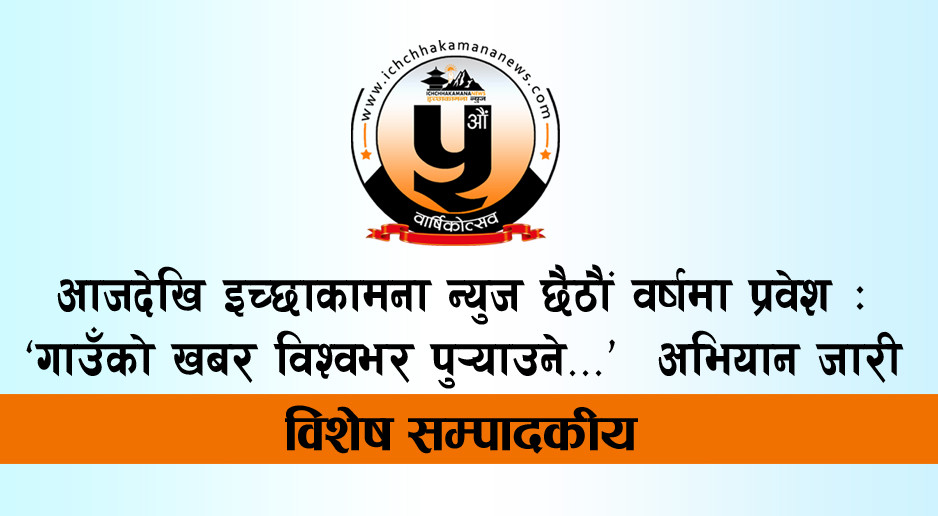 आजदेखि इच्छाकामना न्युज छैठौं वर्षमा प्रवेश : ‘गाउँको खबर विश्वभर पुर्‍याउने...’ अभियान जारी